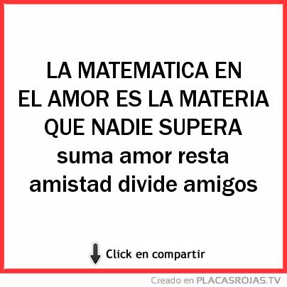LA MATEMATICA EN EL AMOR ES LA MATERIA QUE NADIE SUPERA suma amor resta amistad divide amigos  