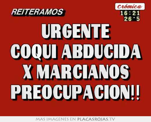 Urgente coqui abducida x marcianos preocupacion!!