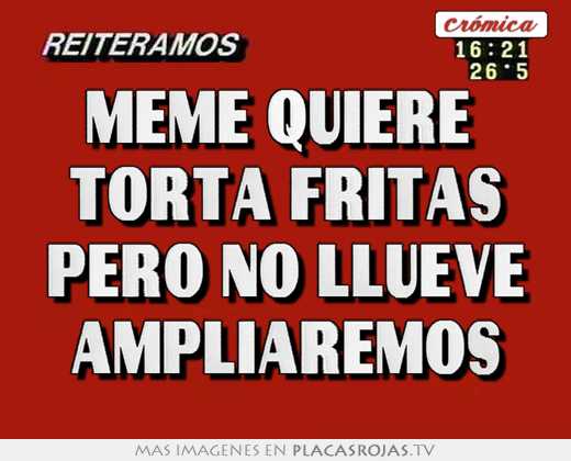 Meme quiere  torta fritas pero no llueve ampliaremos