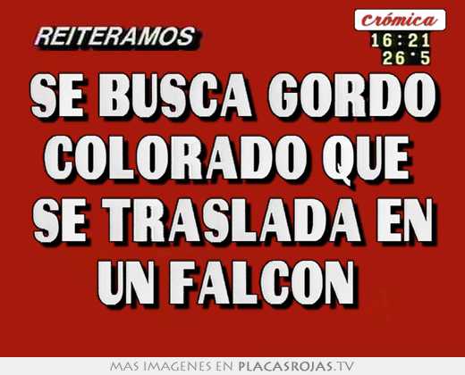 Se busca gordo colorado que  se traslada en un falcón 