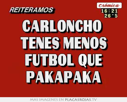 Carloncho  tenes menos futbol que pakapaka