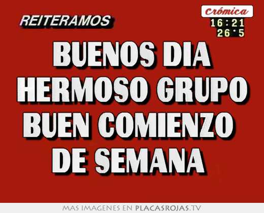 Buenos dia hermoso grupo buen comienzo  de semana 