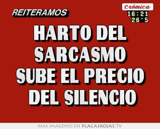 Harto del sarcasmo sube el precio  del silencio