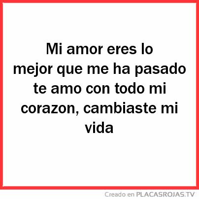 Mi amor eres lo mejor que me ha pasado te amo con todo mi corazon, cambiaste mi vida  