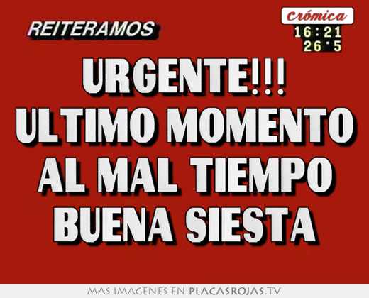 Urgente!!! ultimo momento al mal tiempo buena siesta