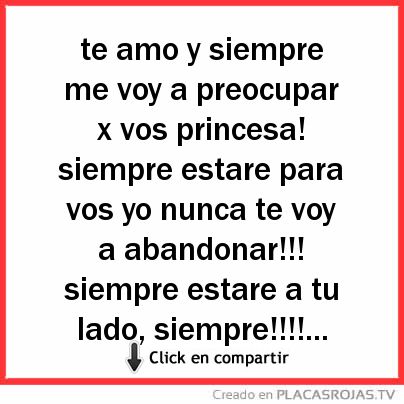 Te amo y siempre me voy a preocupar x vos princesa! siempre estare para vos yo nunca te voy a abandonar!!! siempre estare a tu lado, siempre!!!!... 