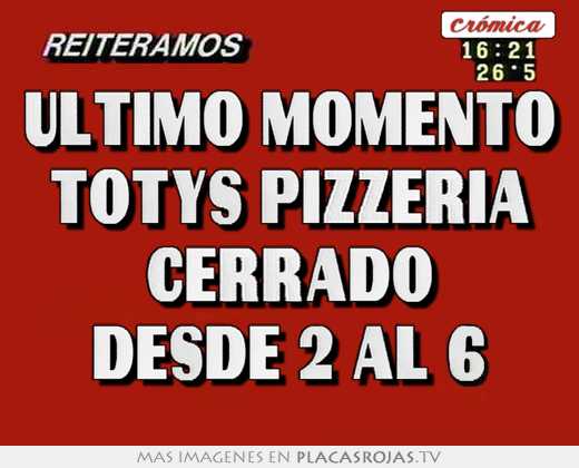 Ultimo momento totys pizzeria cerrado desde 2 al 6