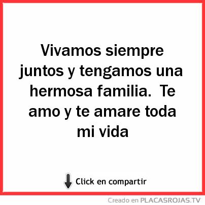 Vivamos siempre juntos y tengamos una hermosa familia.
Te amo y te amare toda mi vida 