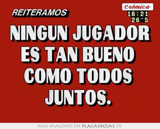Ningun jugador es tan bueno  como todos  juntos. 