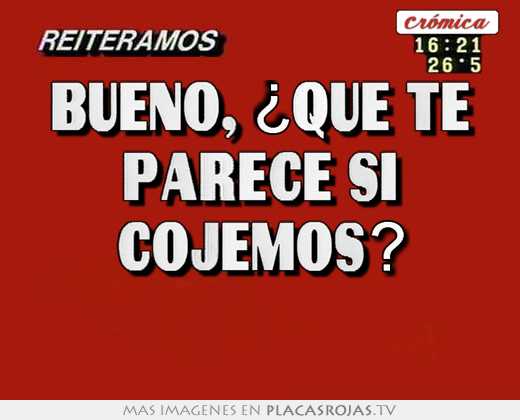 Bueno, ¿que te parece si cojemos? 