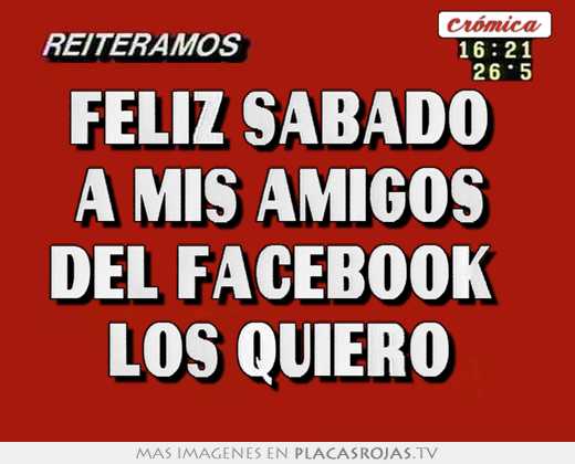 Feliz sÁbado  a mis amigos  del facebook   los quiero 