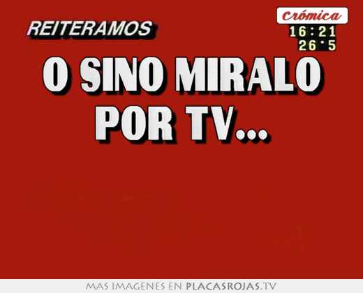 O sino miralo por tv...  