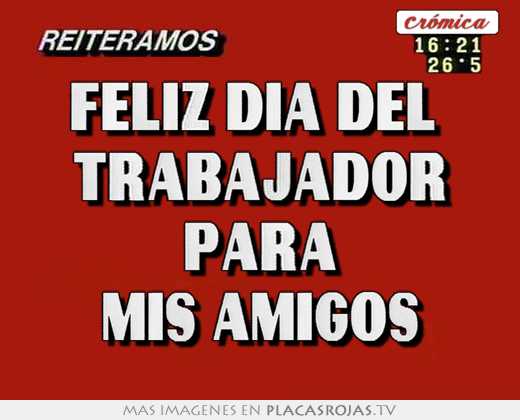 Feliz dia del  trabajador para mis amigos