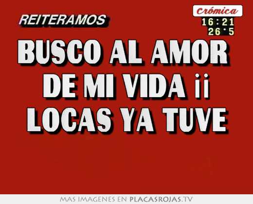 Busco al amor  de mi vida ¡¡ locas ya tuve 