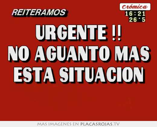 Urgente !! no aguanto mas está situacion 