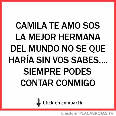 CAMILA TE AMO SOS LA MEJOR HERMANA DEL MUNDO NO SE QUE HARÍA SIN VOS SABES....
SIEMPRE PODES CONTAR CONMIGO
 