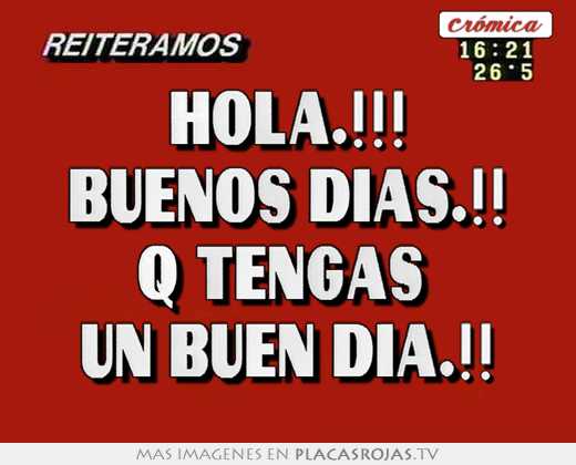 Hola.!!! buenos dias.!! q tengas  un buen dia.!!