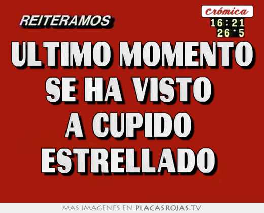 Ultimo momento se ha visto  a cupido  estrellado 