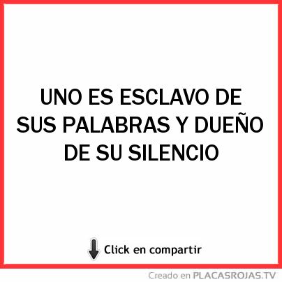 UNO ES ESCLAVO DE SUS PALABRAS Y DUEÑO DE SU SILENCIO 