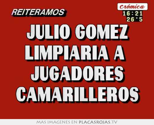 Julio gomez limpiaria a  jugadores camarilleros