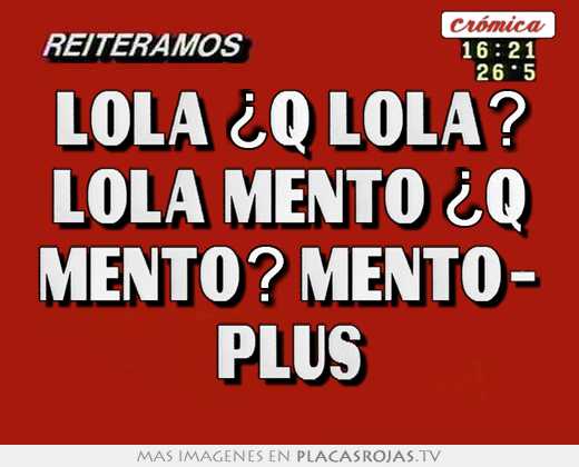 Lola ¿q lola? lola mento ¿q mento? mento- plus