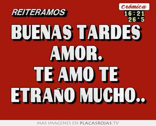 Buenas tardes  amor.  te amo te  etraÑo mucho..