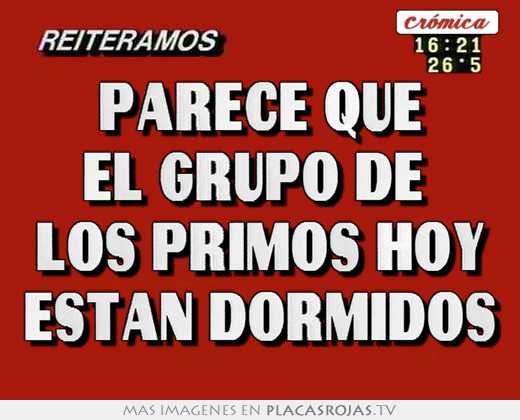 Parece que el grupo de  los primos hoy estan dormidos