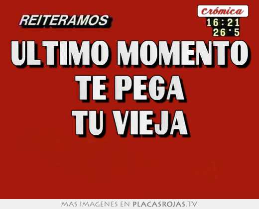 último momento te pega tu vieja 