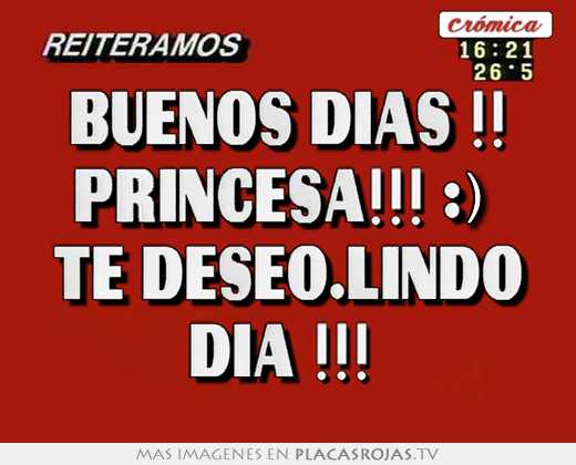 Buenos dias !! princesa!!! :) te deseo.lindo dia !!! 
