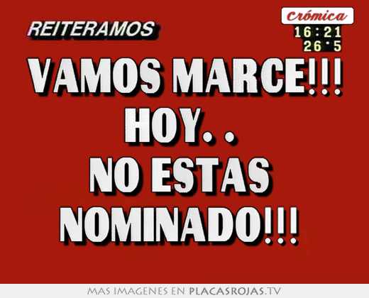 Vamos marce!!! hoy. .  no estÁs  nominado!!! 