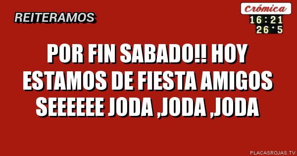 Por fin  sabado!!
Hoy estamos de fiesta 
Amigos 
Seeeeee 
Joda ,joda ,joda