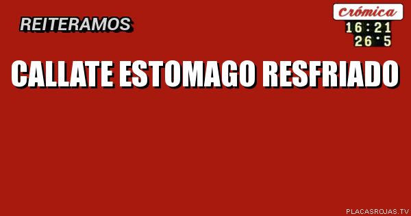 CALLATE   ESTOMAGO
   RESFRIADO
 