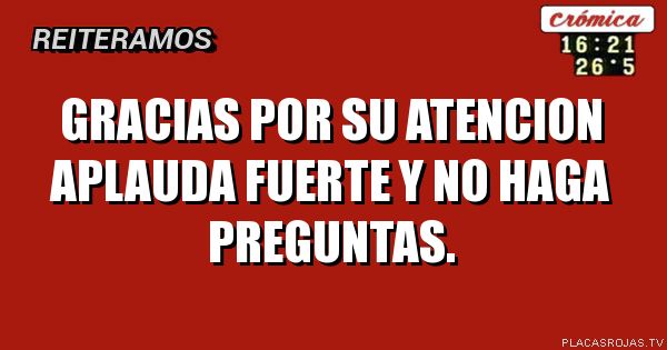 Gracias por su atencion
aplauda fuerte y no haga preguntas.