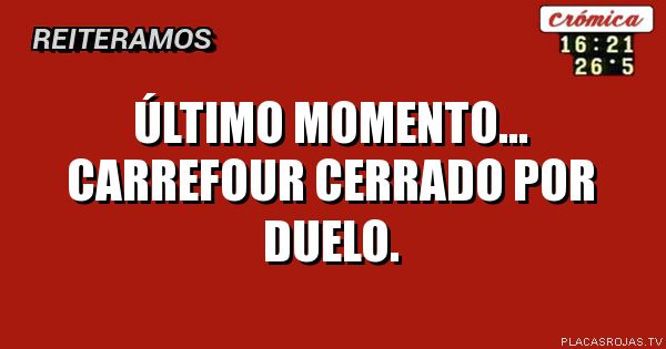 Último Momento... 
CARREFOUR Cerrado Por Duelo.