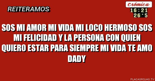 SOS MI AMOR MI VIDA MI LOCO HERMOSO SOS MI FELICIDAD Y LA PERSONA CON QUIEN QUIERO ESTAR PARA SIEMPRE MI VIDA TE AMO DADY 