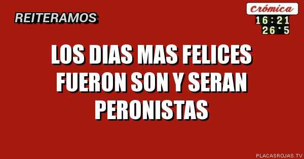 Los dias mas felices fueron son y seran peronistas