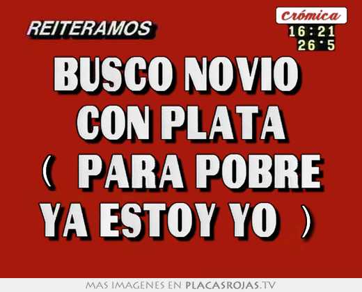 Busco novio  con plata (  para pobre  ya estoy yo  )