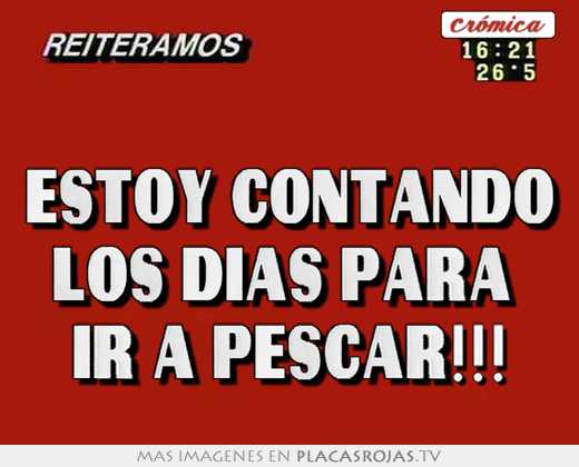  estoy contando los dÍas para  ir a pescar!!!