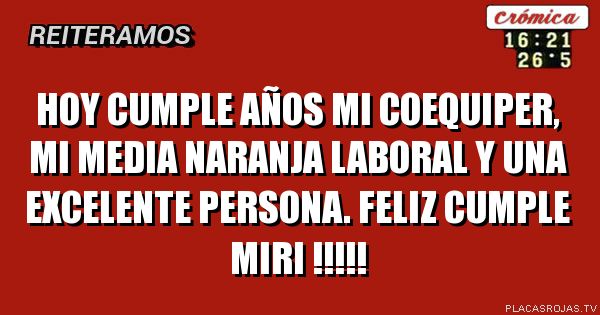 Hoy cumple años mi coequiper, mi media naranja laboral y una excelente persona. Feliz Cumple Miri !!!!!