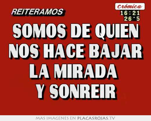 Somos de quien nos hace bajar la mirada  y sonreir
