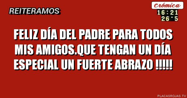 FELIz día del padre para todos mis amigos.que tengan un día especial un fuerte abrazo !!!!!