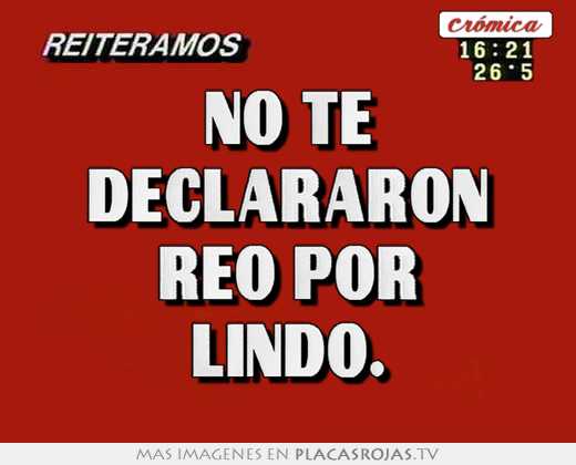 No te declararon reo por lindo.