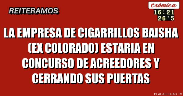 La empresa de ciGarrillos baisha (ex colorado) eStaria en concurso de Acreedores y cerrando sus puertas