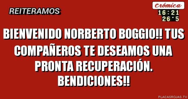 Bienvenido Norberto Boggio!!
Tus compañeros te deseamos una pronta recuperación.
Bendiciones!!