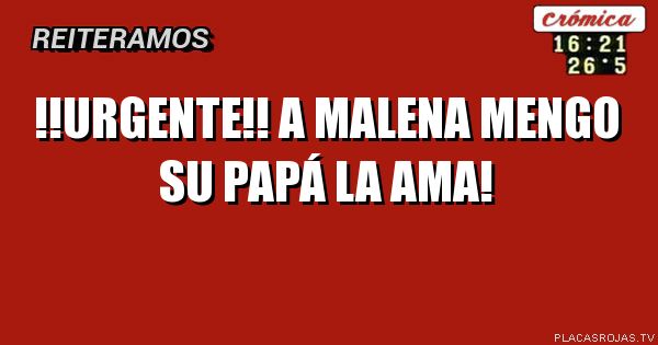 !!Urgente!!
A malena mengo
Su papá la ama!