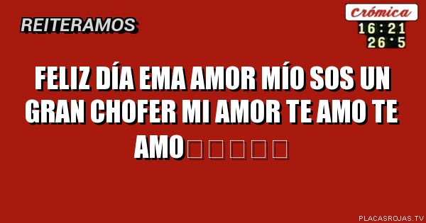 Feliz día ema amor mío sos un gran chofer mi amor te amo te amo❤❤❤❤❤