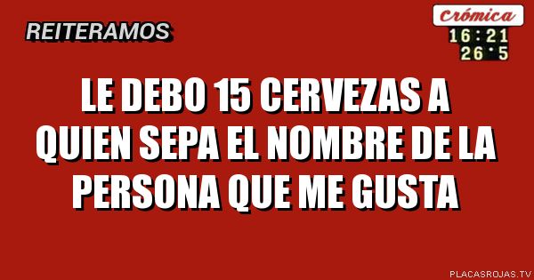 Le debo 15 cervezas a quien sepa el nombre de la persona que me gusta 