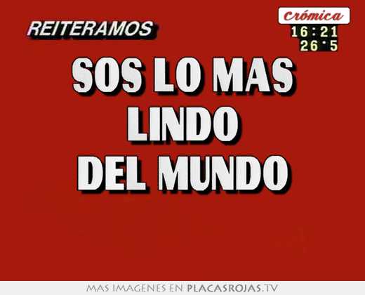 Sos lo mas lindo del mundo 