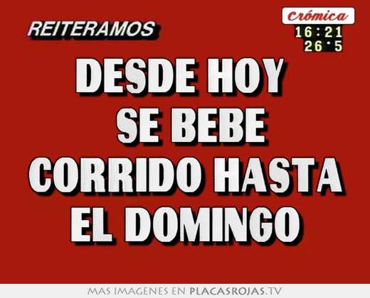 Desde hoy   se bebe corrido hasta el domingo