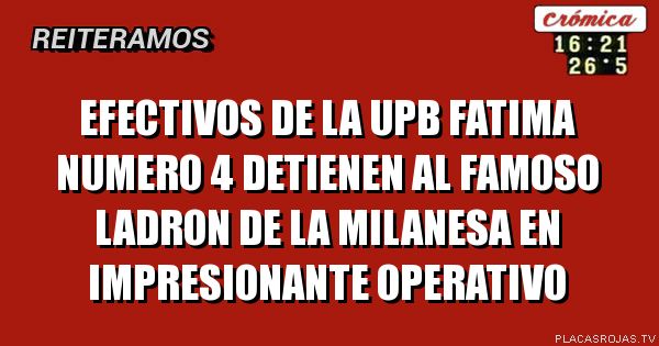 Efectivos de la upb FATIMA numero 4 detienen al famoso ladron de la MILANESA en impresionante operativo